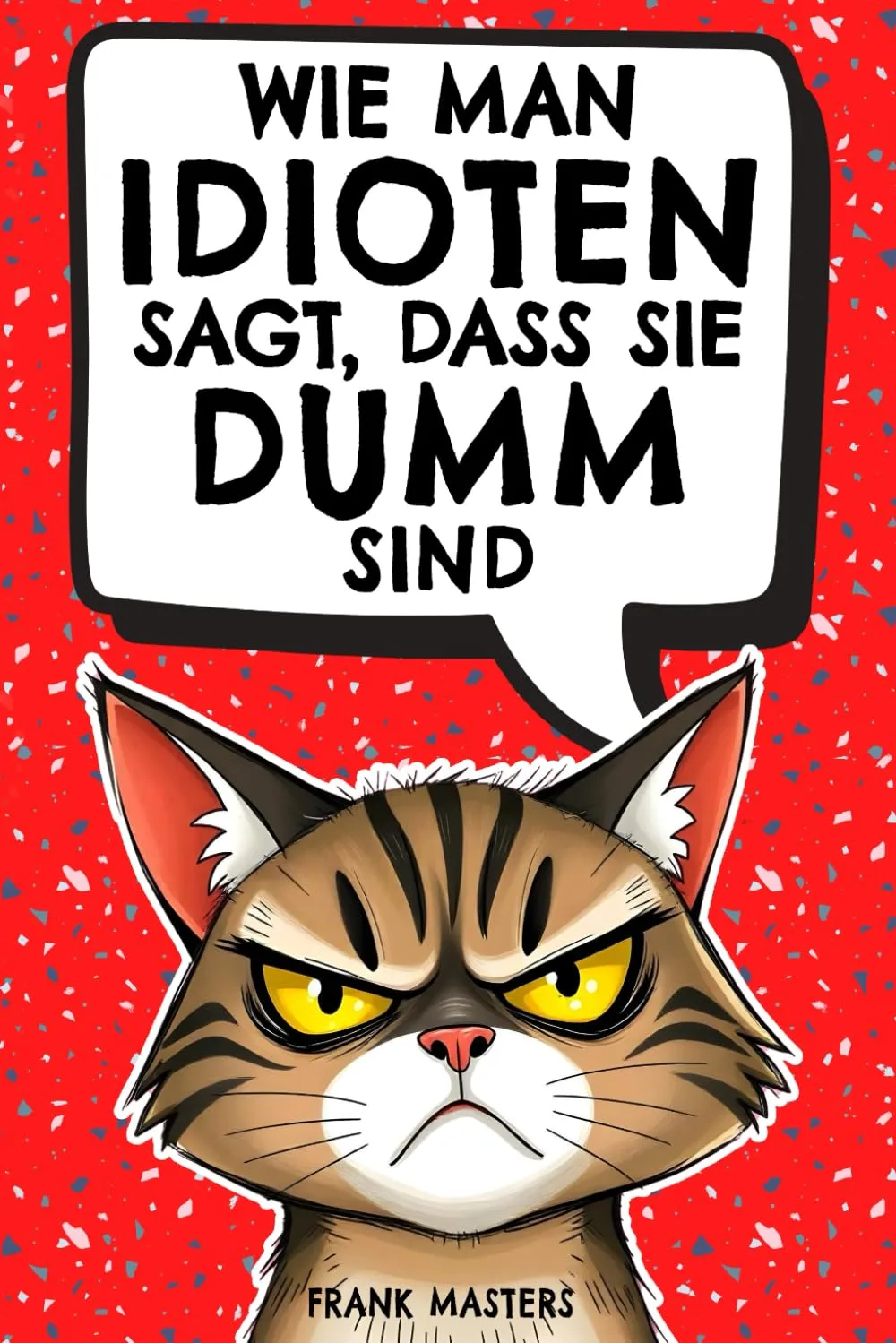 Wie man Idioten sagt, dass sie dumm sind: Der ultimativ lustige Ratgeber für den Alltagswahnsinn – Geschenk für Kollegen, Freunde und Familie
