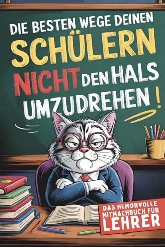 Die besten Wege, deinen Schülern nicht den Hals umzudrehen: So überlebst du die Schule, ohne jemanden umzubringen - Das humorvolle Mitmachbuch für Lehrer