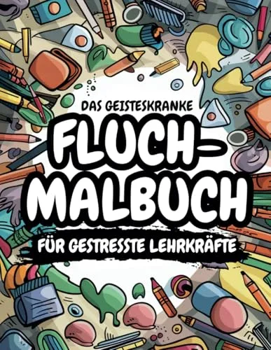 Das geisteskranke Fluchmalbuch für gestresste Lehrkräfte: Humorvolles Ausmalen zur Entspannung & Stressbewältigung – Das perfekte Geschenk für Lehrer und Kollegen (Farbenfrohe Fluchmalbücher)