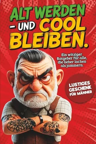 Alt werden – und cool bleiben: Das lustige Geschenk für Männer. Ein witziger Ratgeber für Männer, die lieber lachen als jammern.