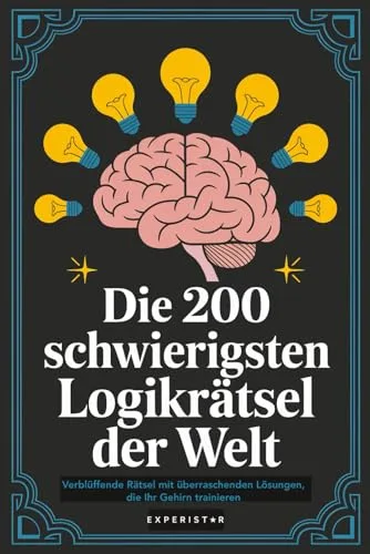 Die 200 schwierigsten Logikrätsel der Welt: Verblüffende Rätsel mit überraschenden Lösungen, die Ihr Gehirn trainieren