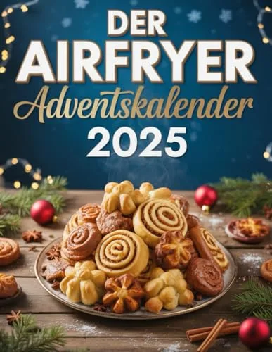 Der Airfryer Adventskalender 2025: 24 Rezepte – Von winterlichem Zimtduft bis goldbrauner Käsekruste: Einfach, schnell & garantiert gelingsicher
