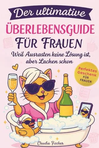 Der ultimative Überlebensguide für Frauen im Alltagswahnsinn: Weil Ausrasten keine Lösung ist, aber Lachen schon